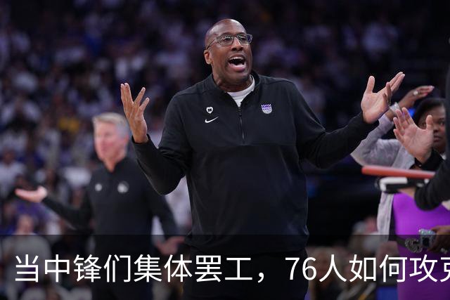 当中锋们集体罢工，76人如何攻克禁区难题？